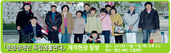 <중증장애인 독립생활연대> 제작 현장 탐방 일시:2010년 11월 11일(목) 장소: 일산 MBC 드림센터