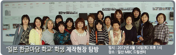 ‘일본 한글마당 학교’ 학생 제작 현장 탐방 일시:2012년 4월 14일(토) 장소: 일산 MBC 드림센터