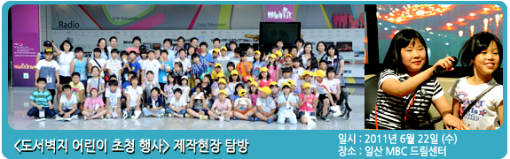 <도서벽지 어린이 초청 행사> 제작 현장 탐방 일시:2011년 6월 22일 (수)  장소: 일산 MBC 드림센터