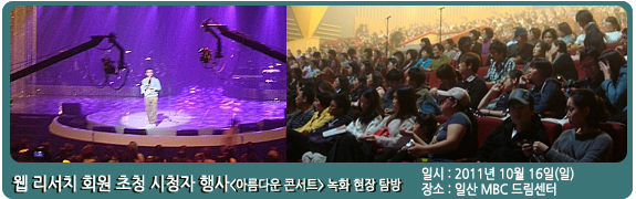 웹 리서치 회원 초청 시청자 행사 <br> <아름다운 콘서트> 녹화 현장 탐방   일시:2011년 10월 16일(일)  장소: 일산 MBC 드림센터
