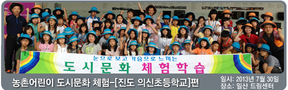농촌어린이 도시문화 체험 [진도 의신초등학교]편 일시:2013년 7월 30일 장소: 일산 드림센터