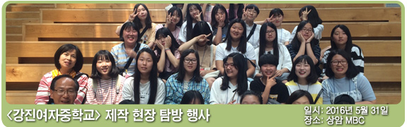 강진여자중학교 제작 현장 탐방 일시:2016년 5월 31일 장소: 상암 MBC