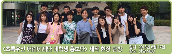 초록우산 어린이재단 대학생 홍보단 제작 현장 탐방 일시:2016년 8월 17일 장소: 상암 MBC